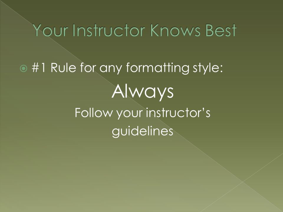  #1 Rule for any formatting style: Always Follow your instructor’s guidelines