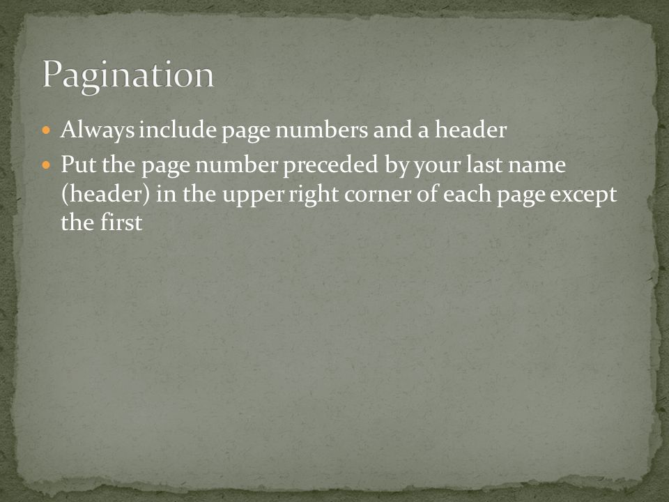 Always include page numbers and a header Put the page number preceded by your last name (header) in the upper right corner of each page except the first