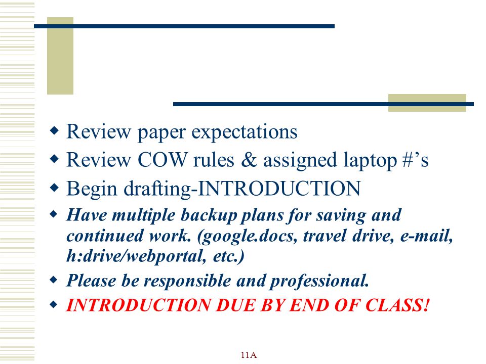  Review paper expectations  Review COW rules & assigned laptop #’s  Begin drafting-INTRODUCTION  Have multiple backup plans for saving and continued work.