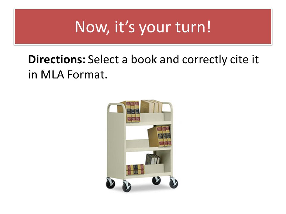 Now, it’s your turn! Directions: Select a book and correctly cite it in MLA Format.