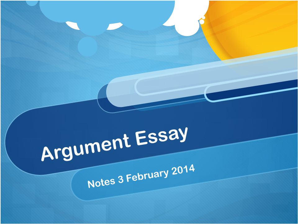 Argument Essay Notes 3 February 2014
