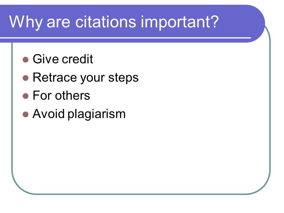 Why are citations important Give credit Retrace your steps For others Avoid plagiarism