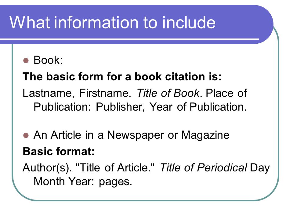 What information to include Book: The basic form for a book citation is: Lastname, Firstname.