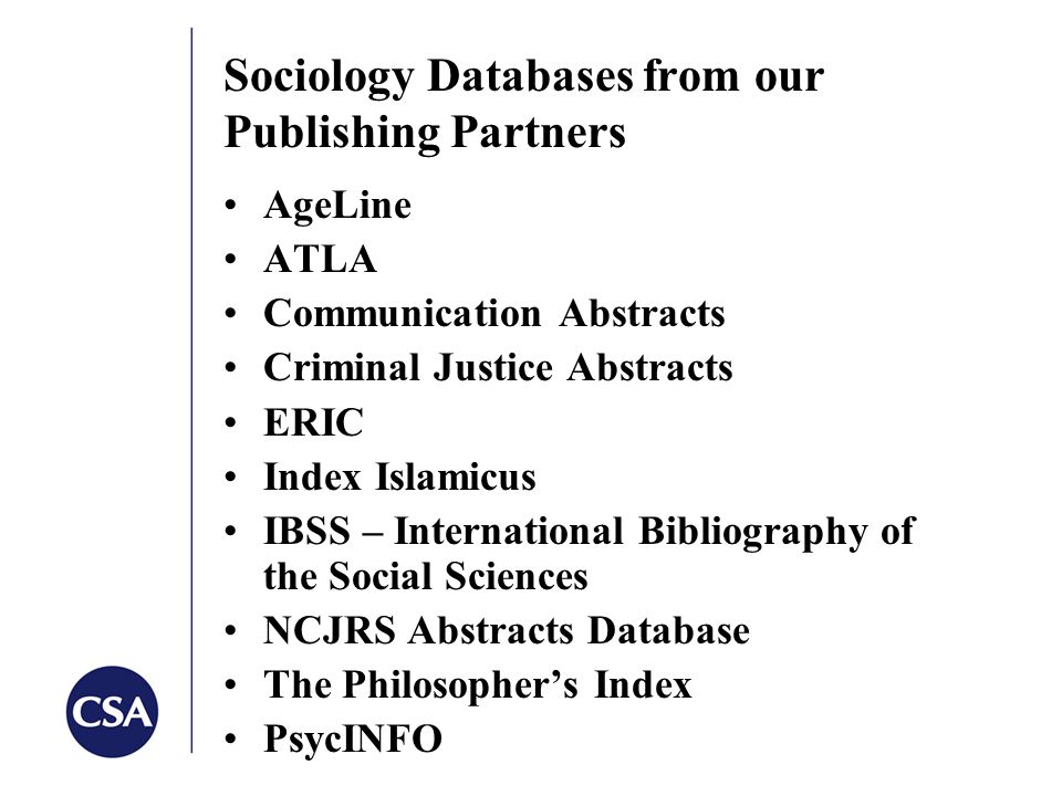 Sociology Databases from our Publishing Partners AgeLine ATLA Communication Abstracts Criminal Justice Abstracts ERIC Index Islamicus IBSS – International Bibliography of the Social Sciences NCJRS Abstracts Database The Philosopher’s Index PsycINFO