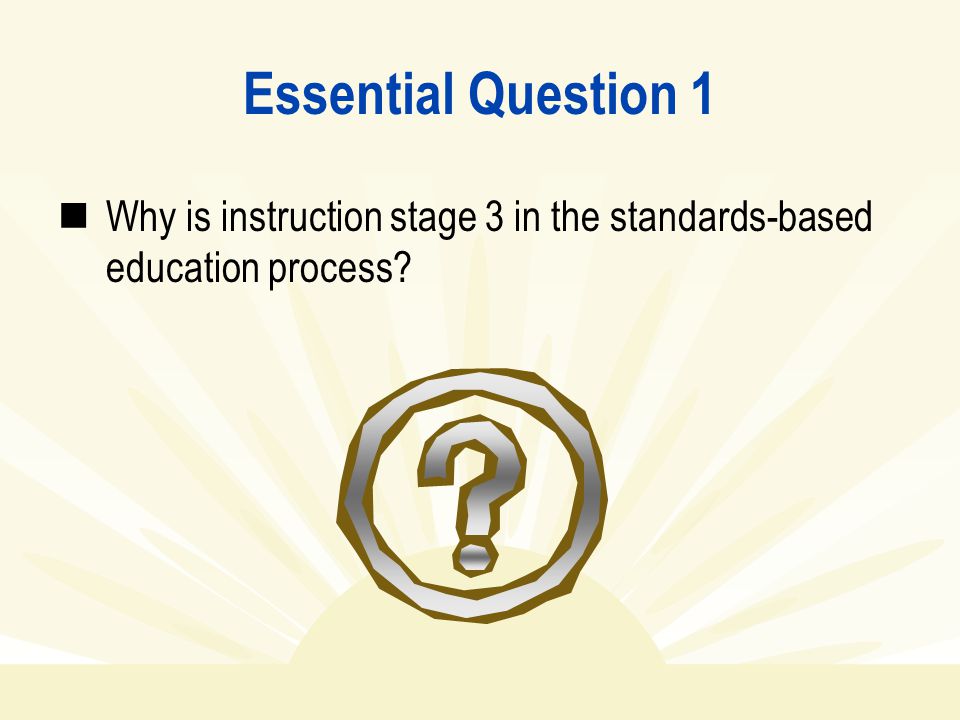 Essential Question 1 Why is instruction stage 3 in the standards-based education process