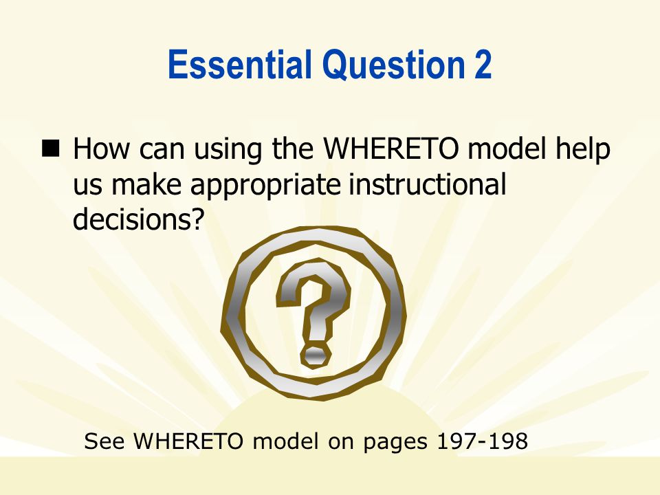 Essential Question 2 How can using the WHERETO model help us make appropriate instructional decisions.