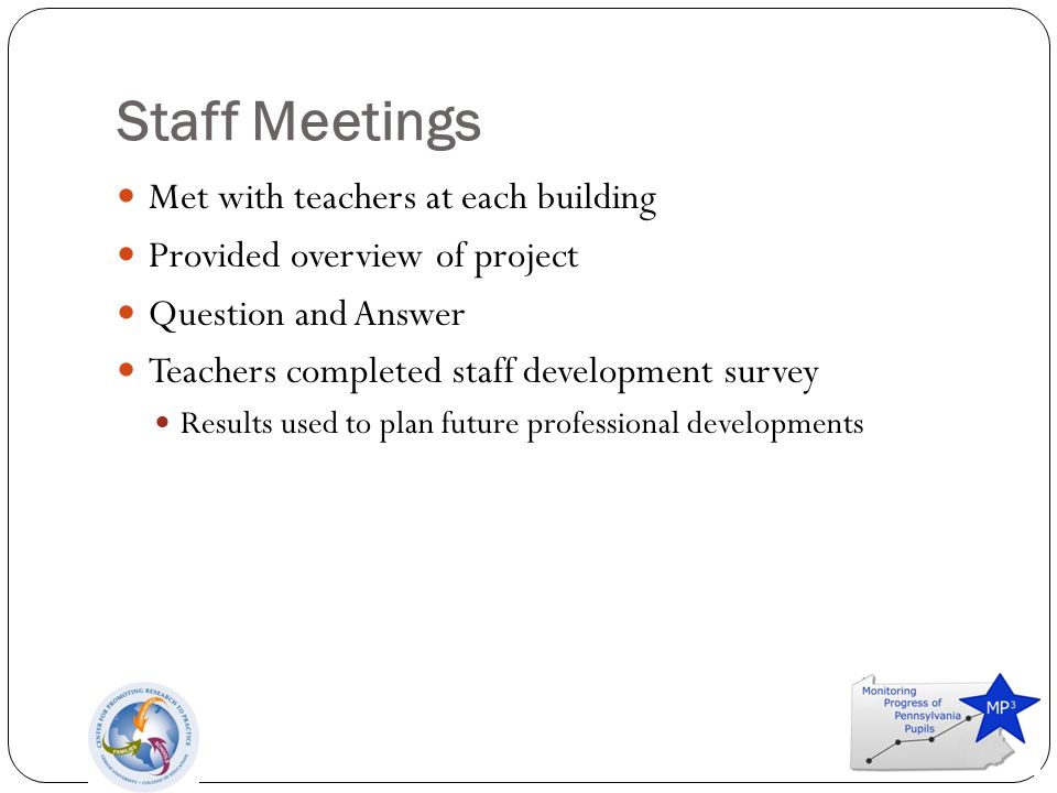Staff Meetings Met with teachers at each building Provided overview of project Question and Answer Teachers completed staff development survey Results used to plan future professional developments