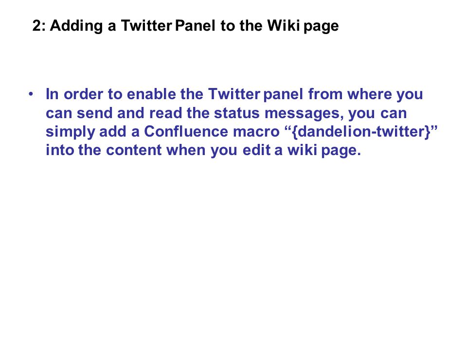 In order to enable the Twitter panel from where you can send and read the status messages, you can simply add a Confluence macro {dandelion-twitter} into the content when you edit a wiki page.