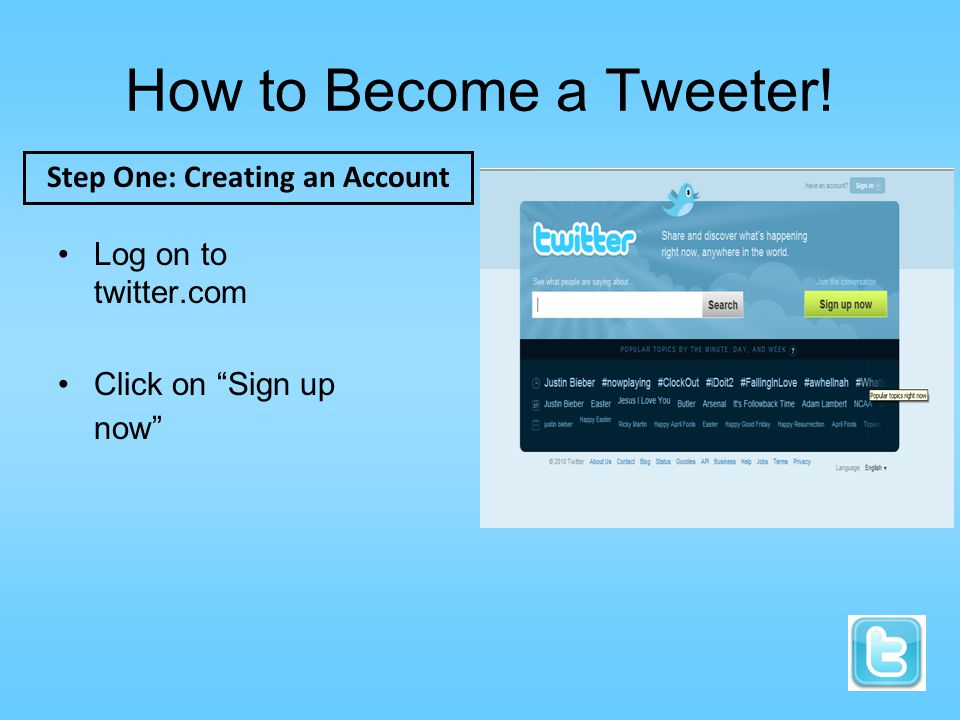 How to Become a Tweeter! Log on to twitter.com Click on Sign up now Step One: Creating an Account