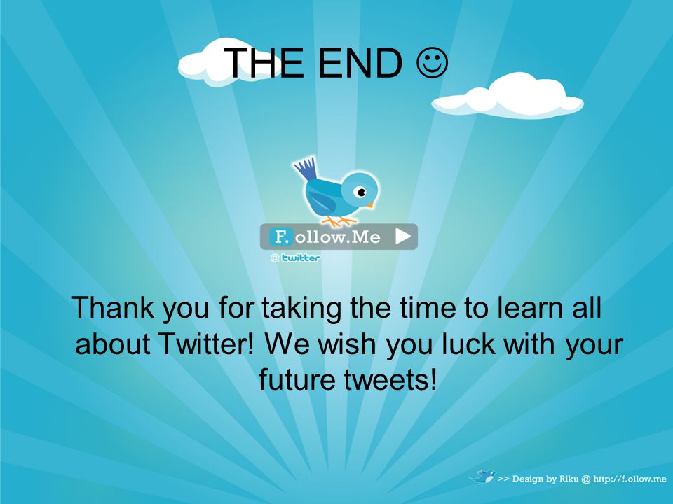 THE END Thank you for taking the time to learn all about Twitter.