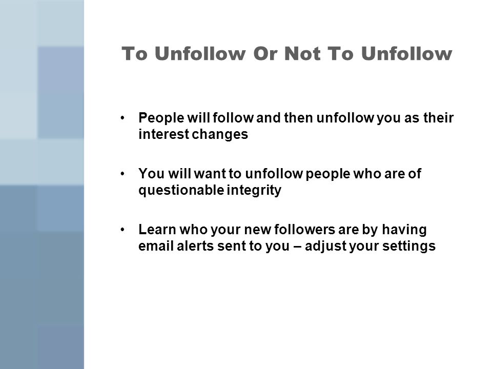 To Unfollow Or Not To Unfollow People will follow and then unfollow you as their interest changes You will want to unfollow people who are of questionable integrity Learn who your new followers are by having  alerts sent to you – adjust your settings