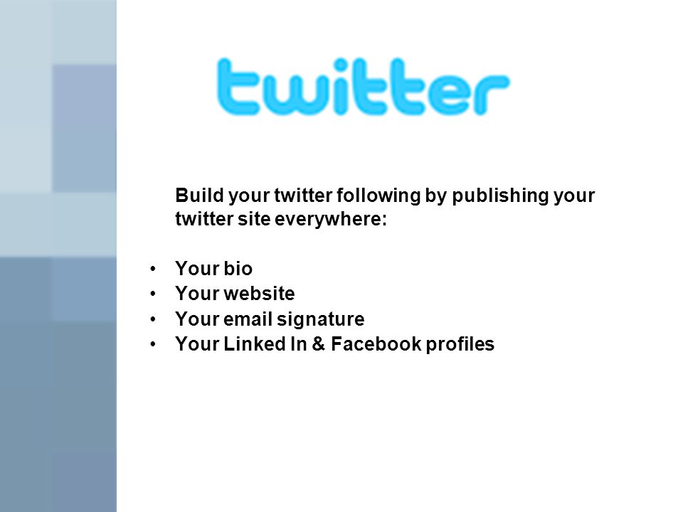 Build your twitter following by publishing your twitter site everywhere: Your bio Your website Your  signature Your Linked In & Facebook profiles