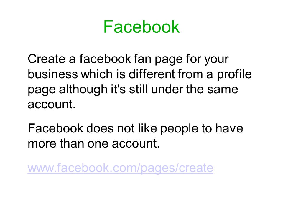 Facebook Create a facebook fan page for your business which is different from a profile page although it s still under the same account.
