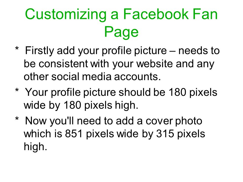 Customizing a Facebook Fan Page * Firstly add your profile picture – needs to be consistent with your website and any other social media accounts.