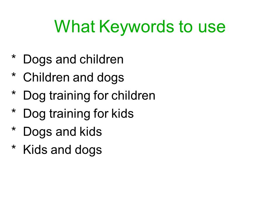 What Keywords to use * Dogs and children * Children and dogs * Dog training for children * Dog training for kids * Dogs and kids * Kids and dogs