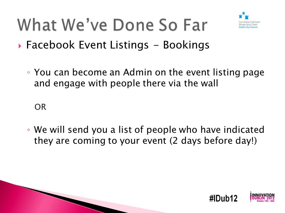  Facebook Event Listings - Bookings ◦ You can become an Admin on the event listing page and engage with people there via the wall OR ◦ We will send you a list of people who have indicated they are coming to your event (2 days before day!)