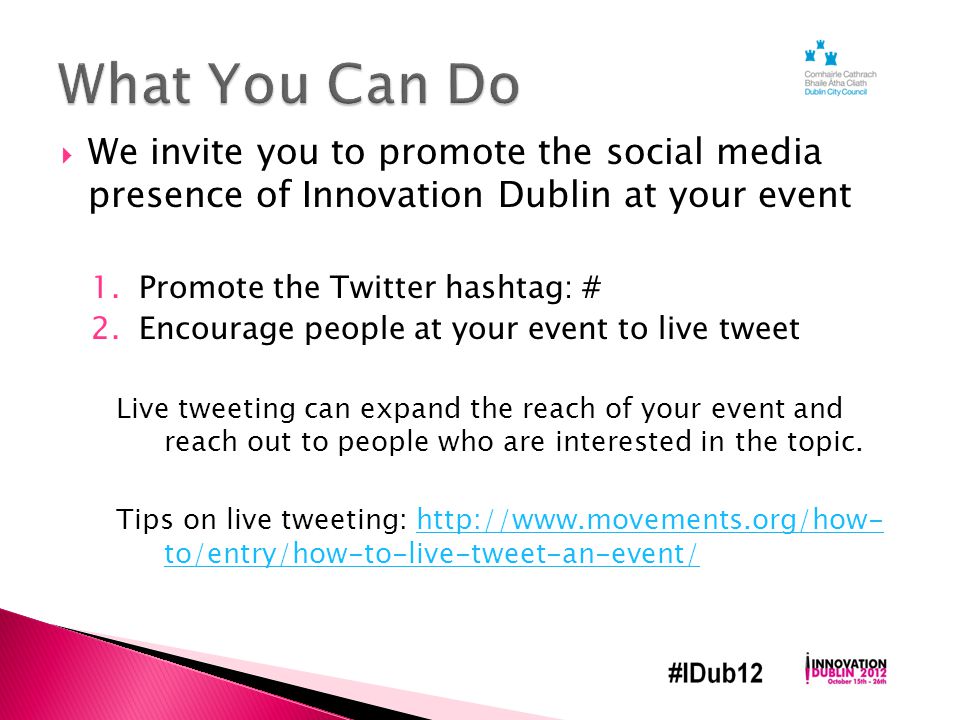  We invite you to promote the social media presence of Innovation Dublin at your event 1.Promote the Twitter hashtag: # 2.Encourage people at your event to live tweet Live tweeting can expand the reach of your event and reach out to people who are interested in the topic.