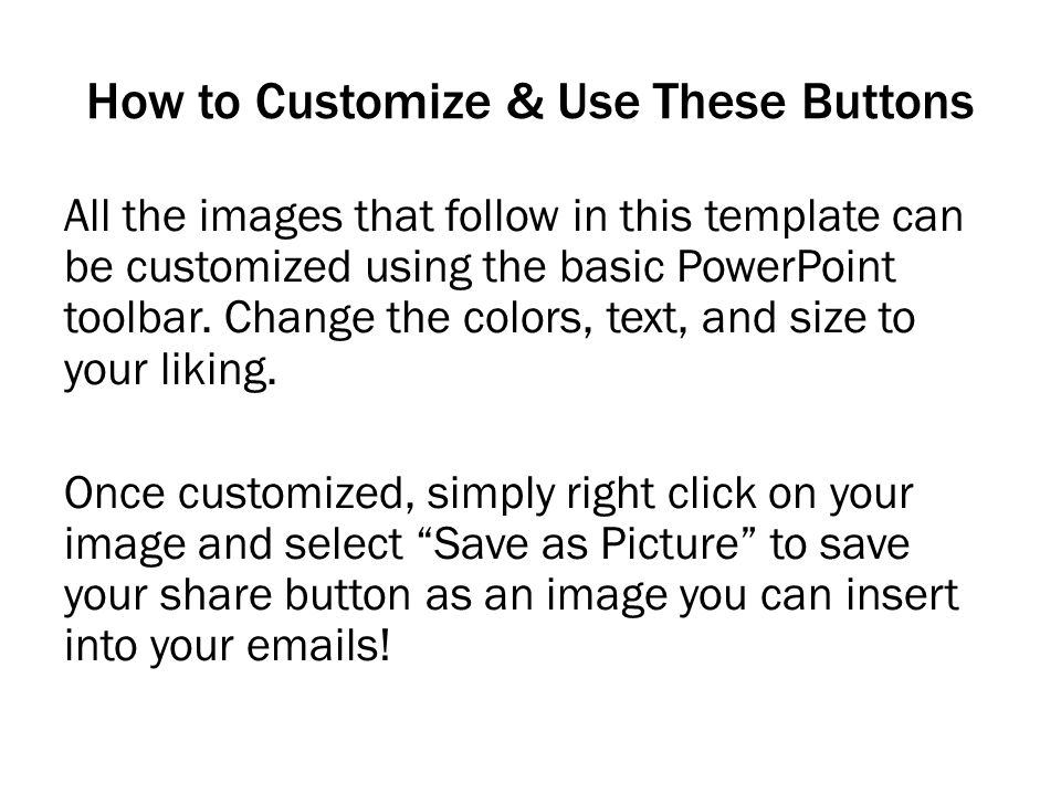 How to Customize & Use These Buttons All the images that follow in this template can be customized using the basic PowerPoint toolbar.