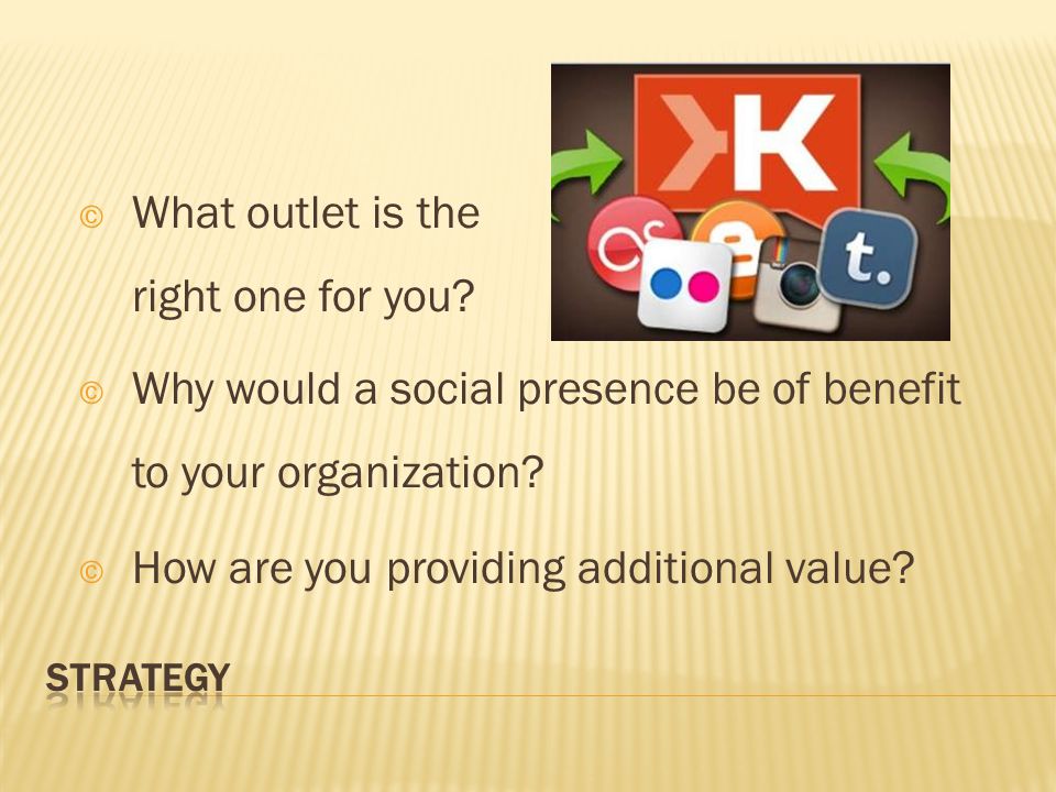 © Why would a social presence be of benefit to your organization.