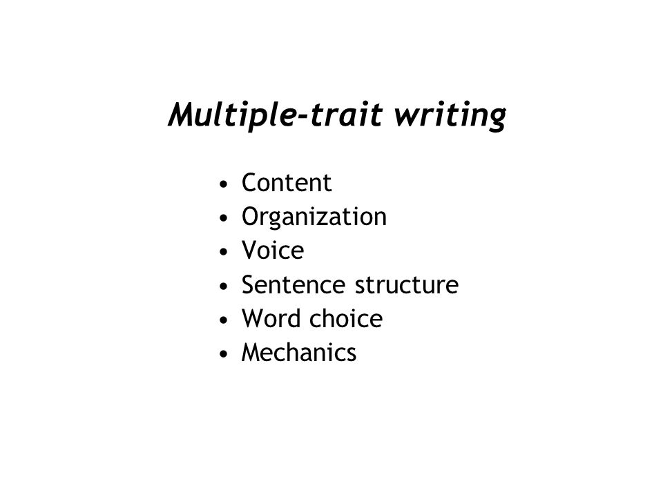 Multiple-trait writing Content Organization Voice Sentence structure Word choice Mechanics