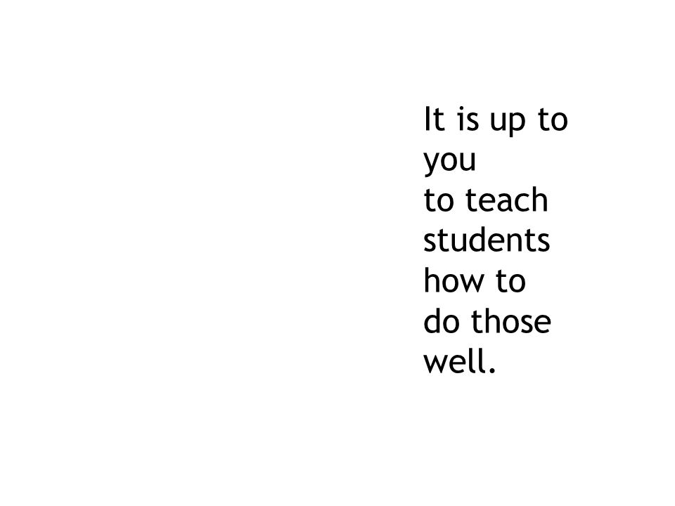 It is up to you to teach students how to do those well.