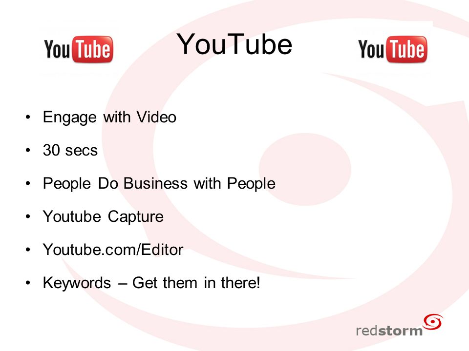YouTube Engage with Video 30 secs People Do Business with People Youtube Capture Youtube.com/Editor Keywords – Get them in there!