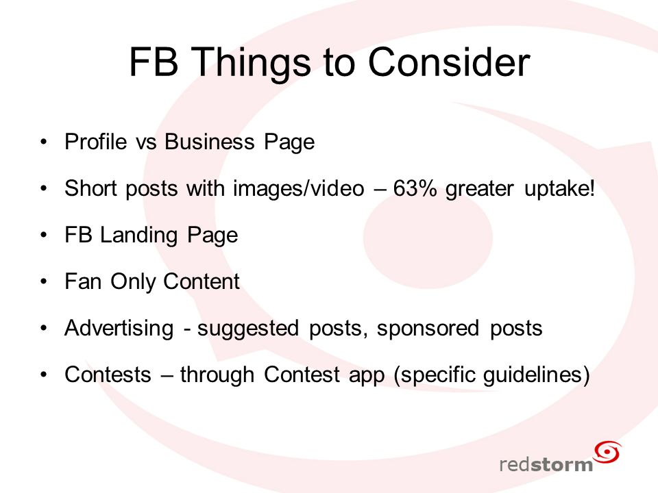 FB Things to Consider Profile vs Business Page Short posts with images/video – 63% greater uptake.