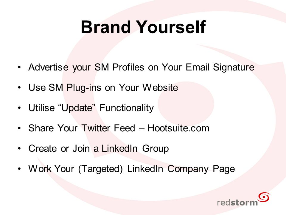 Brand Yourself Advertise your SM Profiles on Your  Signature Use SM Plug-ins on Your Website Utilise Update Functionality Share Your Twitter Feed – Hootsuite.com Create or Join a LinkedIn Group Work Your (Targeted) LinkedIn Company Page