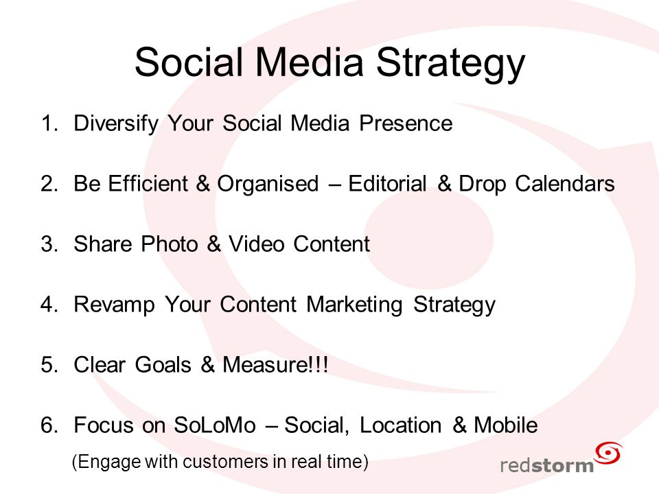 Social Media Strategy 1.Diversify Your Social Media Presence 2.Be Efficient & Organised – Editorial & Drop Calendars 3.Share Photo & Video Content 4.Revamp Your Content Marketing Strategy 5.Clear Goals & Measure!!.