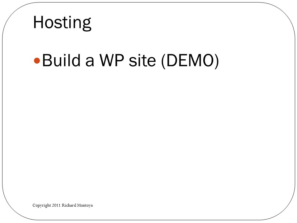 Hosting Build a WP site (DEMO) Copyright 2011 Richard Montoya