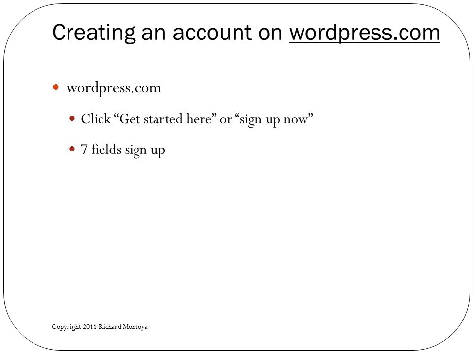 Creating an account on wordpress.com wordpress.com Click Get started here or sign up now 7 fields sign up Copyright 2011 Richard Montoya