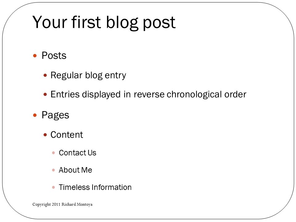 Your first blog post Posts Regular blog entry Entries displayed in reverse chronological order Pages Content Contact Us About Me Timeless Information Copyright 2011 Richard Montoya