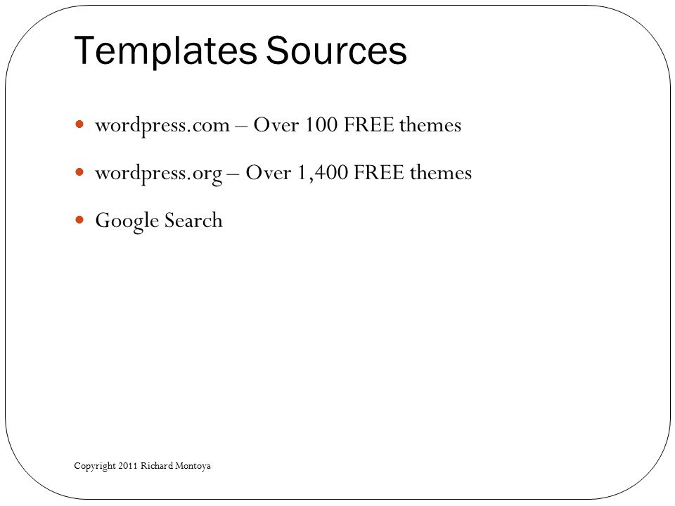 Templates Sources wordpress.com – Over 100 FREE themes wordpress.org – Over 1,400 FREE themes Google Search Copyright 2011 Richard Montoya