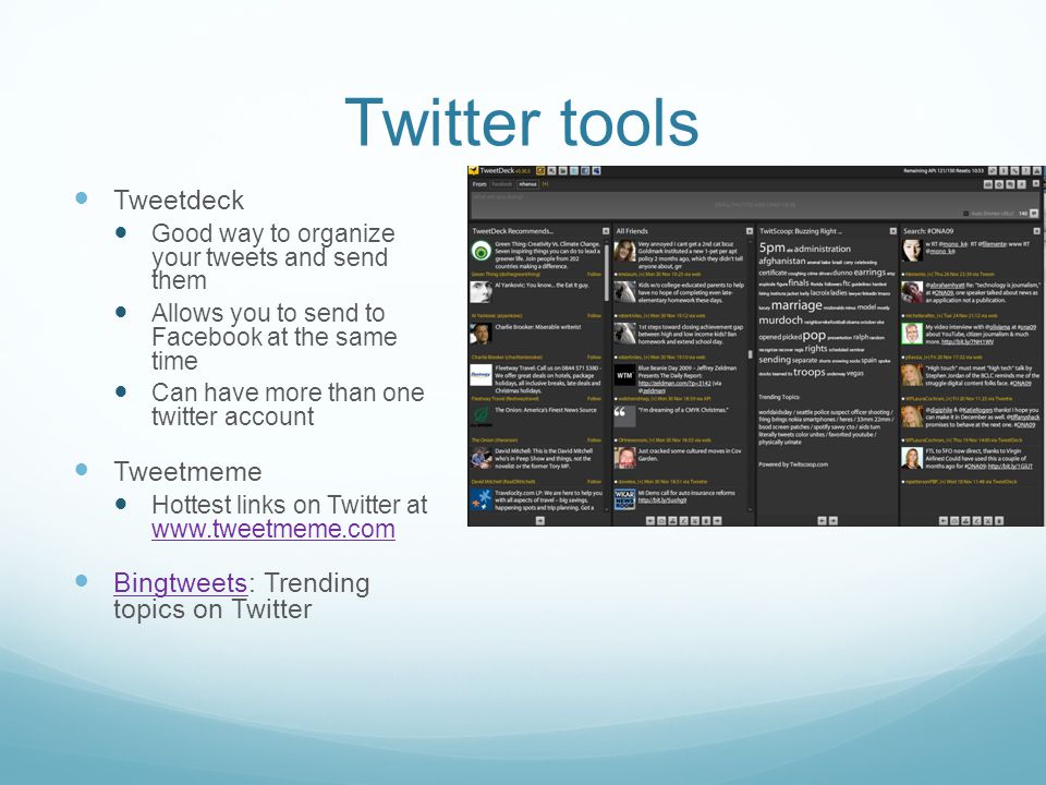Twitter tools Tweetdeck Good way to organize your tweets and send them Allows you to send to Facebook at the same time Can have more than one twitter account Tweetmeme Hottest links on Twitter at     Bingtweets: Trending topics on Twitter Bingtweets