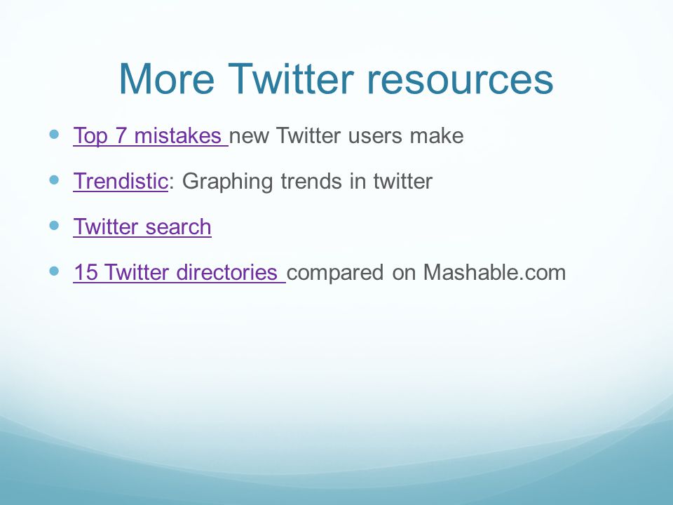 More Twitter resources Top 7 mistakes new Twitter users make Top 7 mistakes Trendistic: Graphing trends in twitter Trendistic Twitter search 15 Twitter directories compared on Mashable.com 15 Twitter directories
