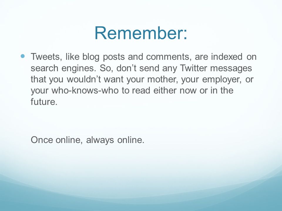 Remember: Tweets, like blog posts and comments, are indexed on search engines.