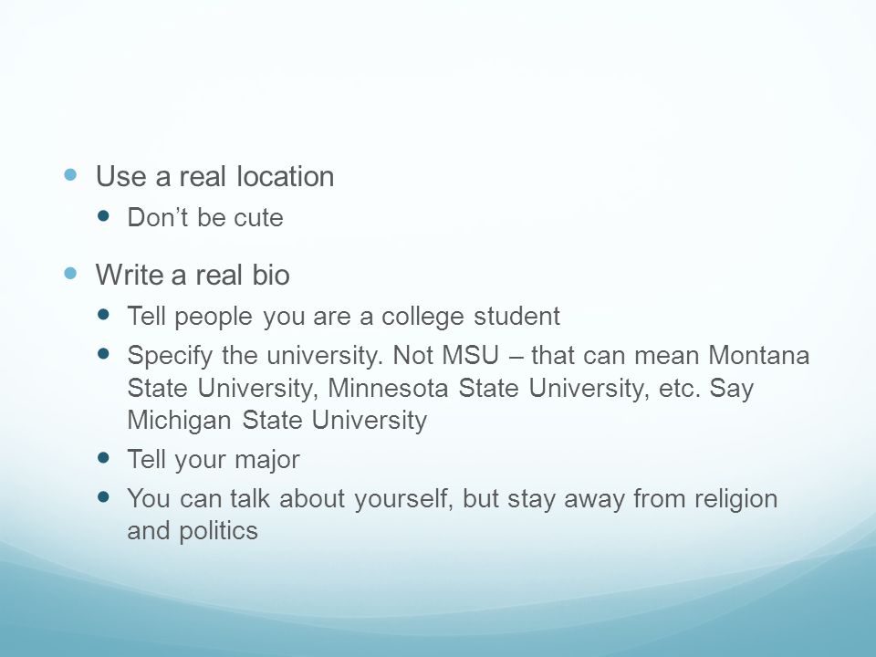 Use a real location Don’t be cute Write a real bio Tell people you are a college student Specify the university.