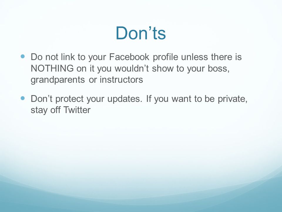 Don’ts Do not link to your Facebook profile unless there is NOTHING on it you wouldn’t show to your boss, grandparents or instructors Don’t protect your updates.