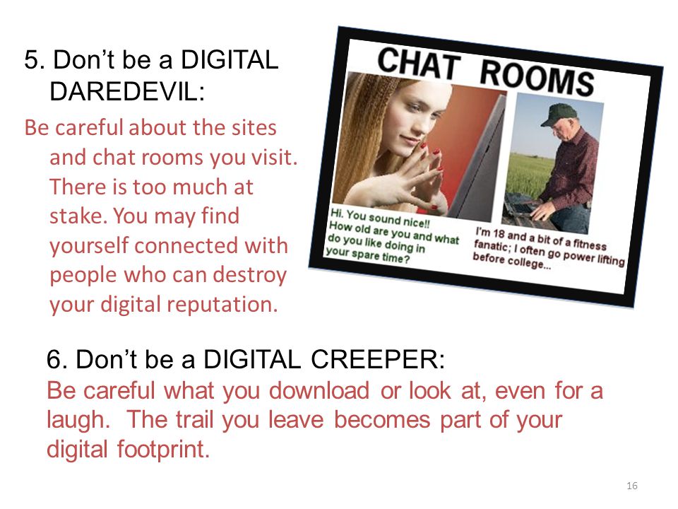 5. Don’t be a DIGITAL DAREDEVIL: Be careful about the sites and chat rooms you visit.