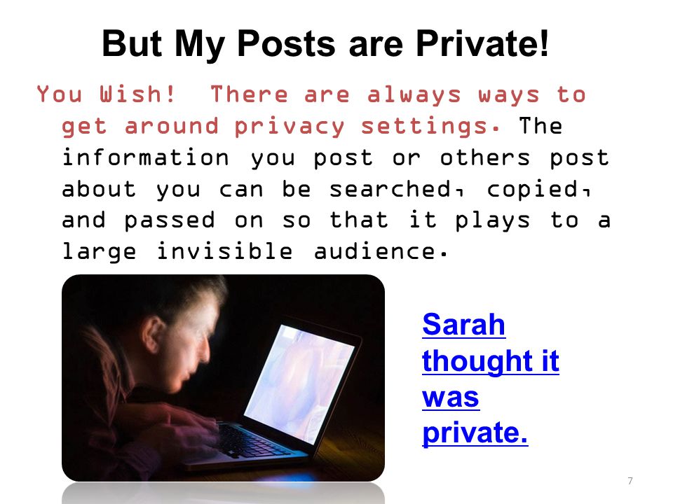But My Posts are Private. You Wish. There are always ways to get around privacy settings.