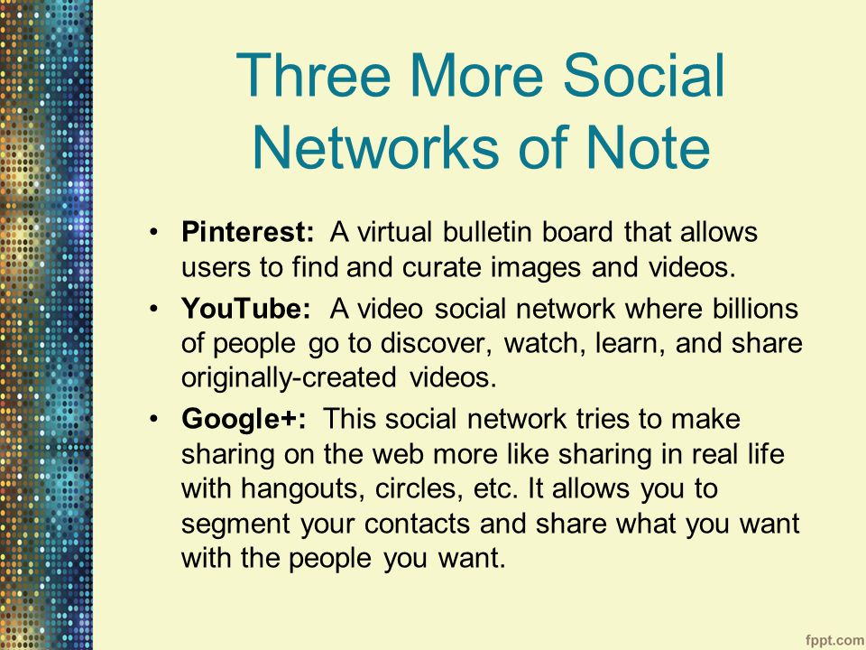 Three More Social Networks of Note Pinterest: A virtual bulletin board that allows users to find and curate images and videos.