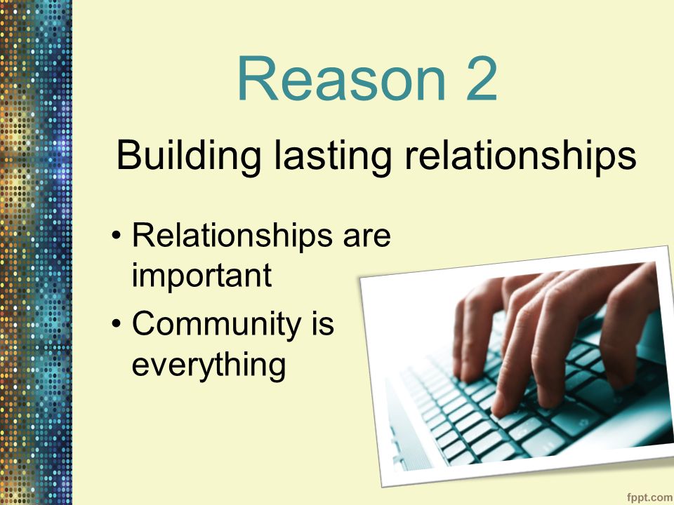 Reason 2 Relationships are important Community is everything Building lasting relationships
