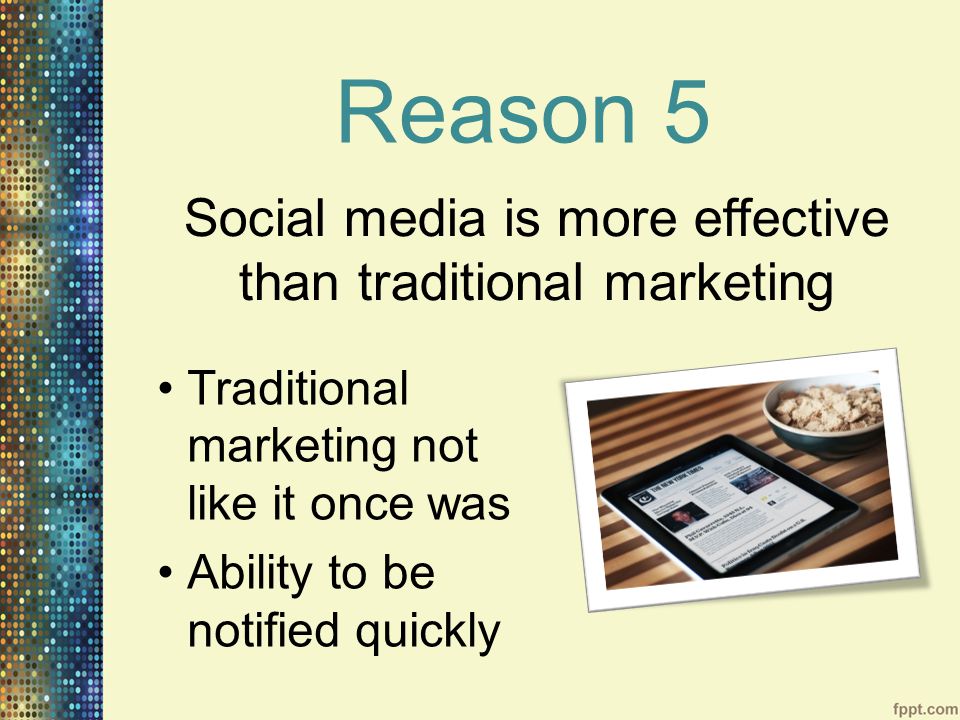 Reason 5 Traditional marketing not like it once was Ability to be notified quickly Social media is more effective than traditional marketing