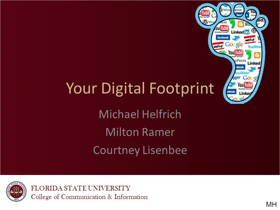 FLORIDA STATE UNIVERSITY College of Communication & Information Your Digital Footprint Michael Helfrich Milton Ramer Courtney Lisenbee MH
