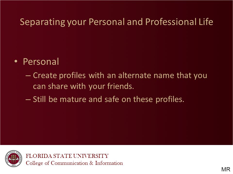 FLORIDA STATE UNIVERSITY College of Communication & Information Separating your Personal and Professional Life Personal – Create profiles with an alternate name that you can share with your friends.