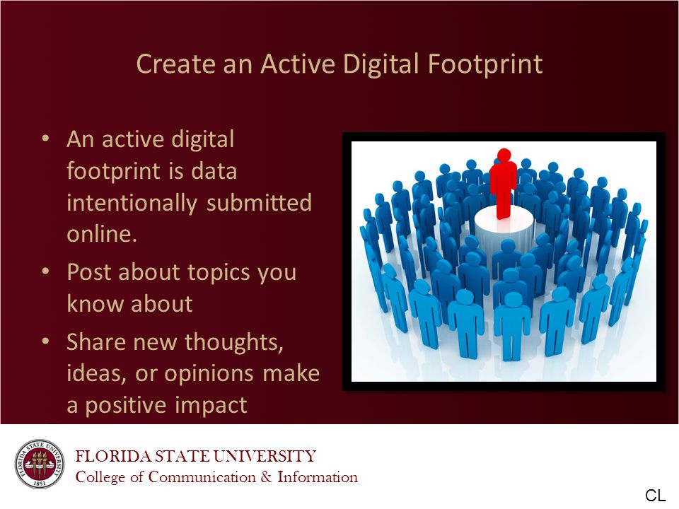 FLORIDA STATE UNIVERSITY College of Communication & Information Create an Active Digital Footprint An active digital footprint is data intentionally submitted online.