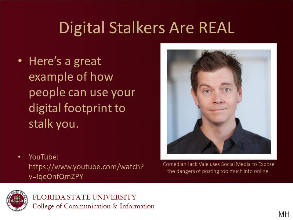 FLORIDA STATE UNIVERSITY College of Communication & Information Digital Stalkers Are REAL Here’s a great example of how people can use your digital footprint to stalk you.