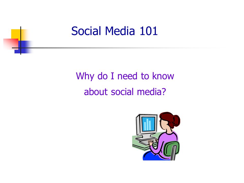 Social Media 101 Why do I need to know about social media