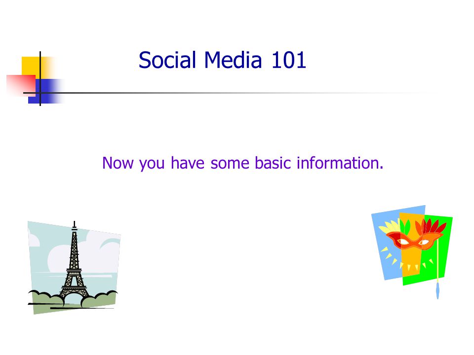 Social Media 101 Now you have some basic information.
