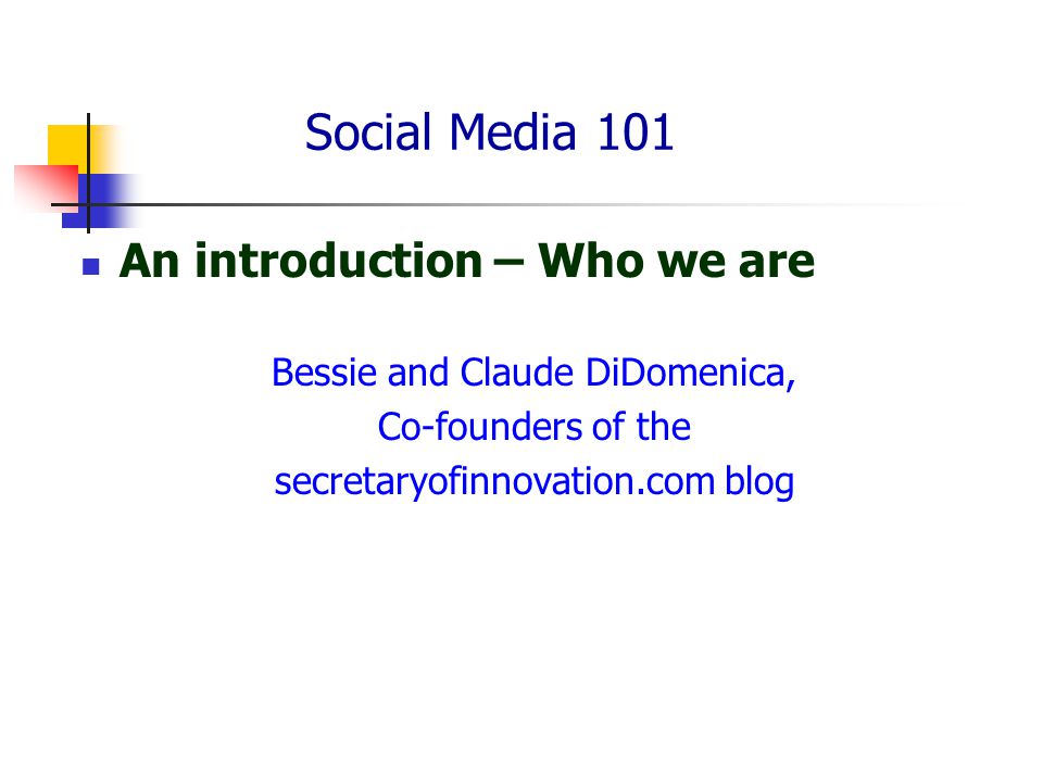 Social Media 101 An introduction – Who we are Bessie and Claude DiDomenica, Co-founders of the secretaryofinnovation.com blog